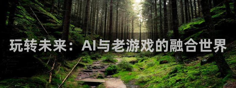 欧博娱乐注册登录：玩转未来：AI与老游戏的融合世界