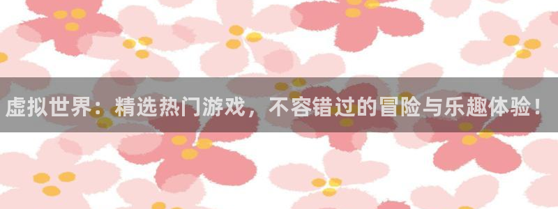 欧博娱乐注册登录：虚拟世界：精选热门游戏，不容错过的冒险与乐