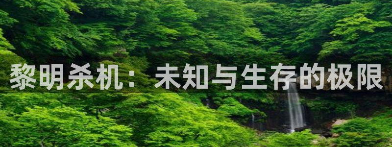 沐春欧博娱乐：黎明杀机：未知与生存的极限