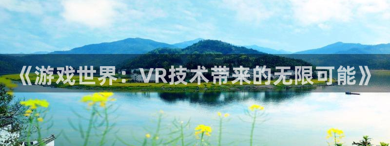 欧博娱乐注册登录：《游戏世界：VR技术带来的无限可能》