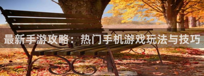 欧博娱乐app下载|下载地址：最新手游攻略：热门手机游戏玩法