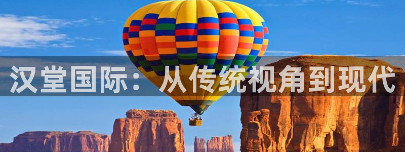 欧博娱乐app下载：汉堂国际：从传统视角到现代